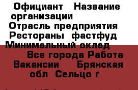 Официант › Название организации ­ Lubimrest › Отрасль предприятия ­ Рестораны, фастфуд › Минимальный оклад ­ 30 000 - Все города Работа » Вакансии   . Брянская обл.,Сельцо г.